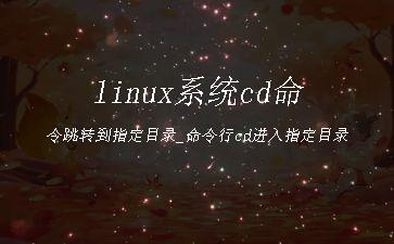 linux系统cd命令跳转到指定目录_命令行cd进入指定目录"