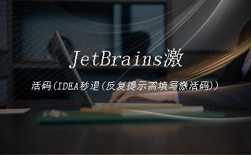 JetBrains激活码(IDEA秒退(反复提示需填写激活码))"