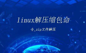 linux解压缩包命令_zip文件解压"