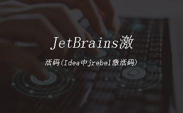 JetBrains激活码(Idea中jrebel激活码)"