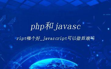 php和javascript哪个好_javascript可以做后端吗"