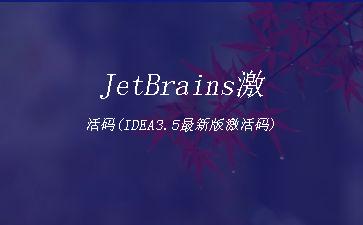 JetBrains激活码(IDEA3.5最新版激活码)"