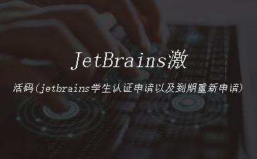 JetBrains激活码(jetbrains学生认证申请以及到期重新申请)"