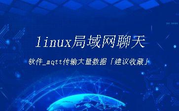 linux局域网聊天软件_mqtt传输大量数据「建议收藏」"