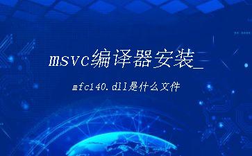 msvc编译器安装_mfc140.dll是什么文件"