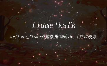 flume+kafka+flume_flume采集数据到kafka「建议收藏」"