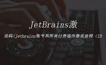 JetBrains激活码(jetbrains账号和所有付费插件激活教程（IDEA，pycharm等）)"