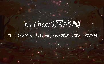 python3网络爬虫一《使用urllib.request发送请求》[通俗易懂]"