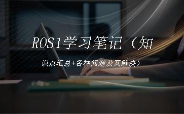 ROS1学习笔记（知识点汇总+各种问题及其解决）"