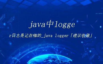 java中logger日志是记在哪的_java