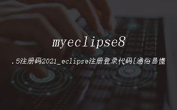 myeclipse8.5注册码2021_eclipse注册登录代码[通俗易懂]"