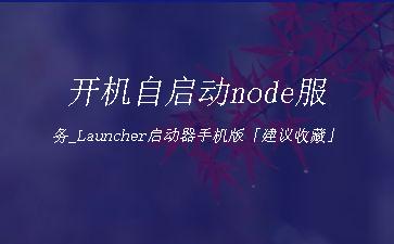 开机自启动node服务_Launcher启动器手机版「建议收藏」"