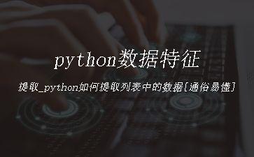 python数据特征提取_python如何提取列表中的数据[通俗易懂]"