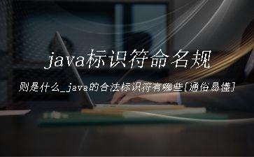 java标识符命名规则是什么_java的合法标识符有哪些[通俗易懂]"