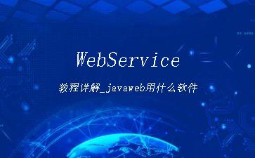 WebService教程详解_javaweb用什么软件"