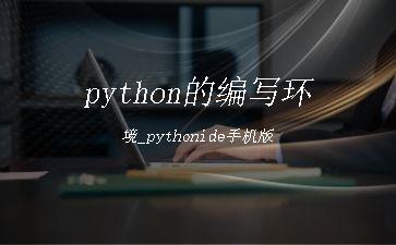 python的编写环境_pythonide手机版"