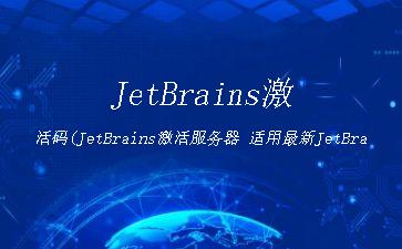JetBrains激活码(JetBrains激活服务器