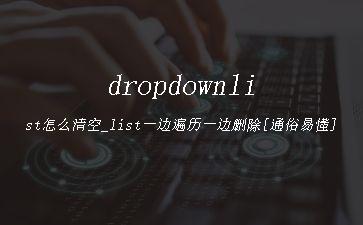 dropdownlist怎么清空_list一边遍历一边删除[通俗易懂]"
