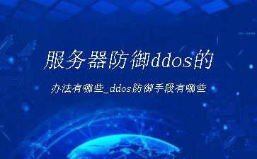 服务器防御ddos的办法有哪些_ddos防御手段有哪些"