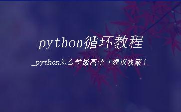 python循环教程_python怎么学最高效「建议收藏」"