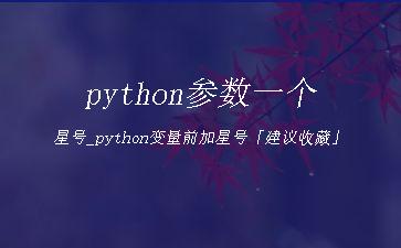 python参数一个星号_python变量前加星号「建议收藏」"