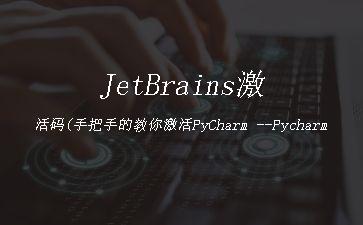 JetBrains激活码(手把手的教你激活PyCharm