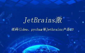 JetBrains激活码(idea、pycham等jetbrains产品2019-03版本激活成功教程)"