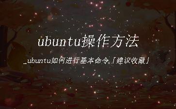ubuntu操作方法_ubuntu如何进行基本命令「建议收藏」"