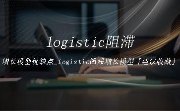 logistic阻滞增长模型优缺点_logistic阻滞增长模型「建议收藏」"