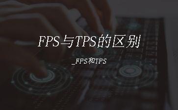 FPS与TPS的区别_FPS和TPS"