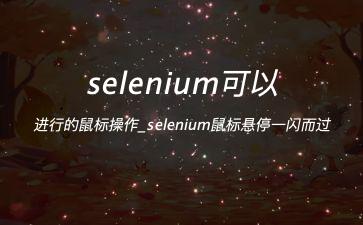 selenium可以进行的鼠标操作_selenium鼠标悬停一闪而过"