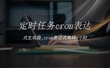定时任务cron表达式生成器_cron表达式每隔1小时"
