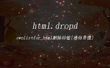 html.dropdownlistfor_html删除标签[通俗易懂]"
