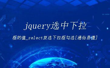 jquery选中下拉框的值_select复选下拉框勾选[通俗易懂]"
