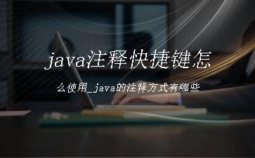 java注释快捷键怎么使用_java的注释方式有哪些"