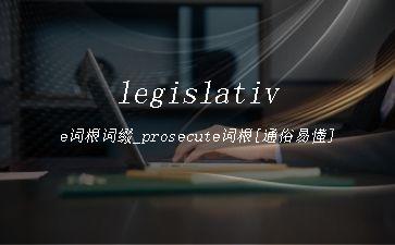 legislative词根词缀_prosecute词根[通俗易懂]"
