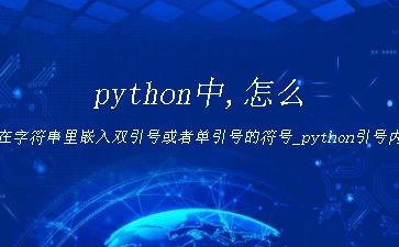 python中,怎么在字符串里嵌入双引号或者单引号的符号_python引号内引用变量"