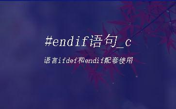 #endif语句_c语言ifdef和endif配套使用"