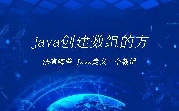 java创建数组的方法有哪些_Java定义一个数组"