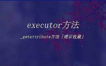 executor方法_getattribute方法「建议收藏」"