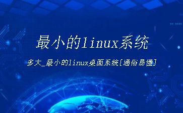最小的linux系统多大_最小的linux桌面系统[通俗易懂]"