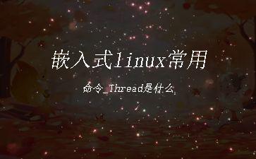 嵌入式linux常用命令_Thread是什么"