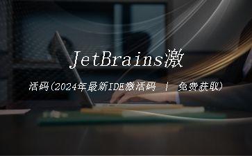 JetBrains激活码(2024年最新IDE激活码