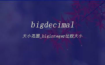 bigdecimal大小范围_biginteger比较大小"