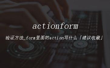 actionform验证方法_form里面的action写什么「建议收藏」"
