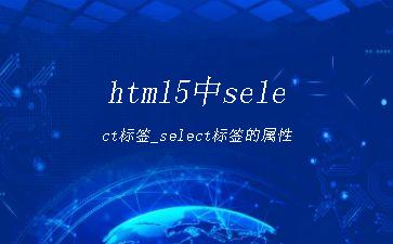 html5中select标签_select标签的属性"