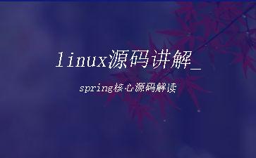 linux源码讲解_spring核心源码解读"