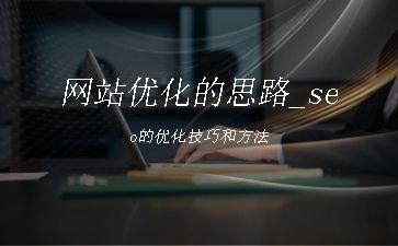 网站优化的思路_seo的优化技巧和方法"