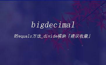 bigdecimal的equals方法_divide模块「建议收藏」"