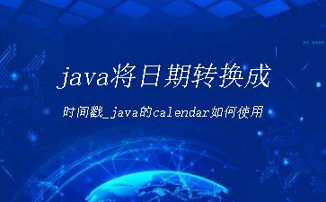 java将日期转换成时间戳_java的calendar如何使用"